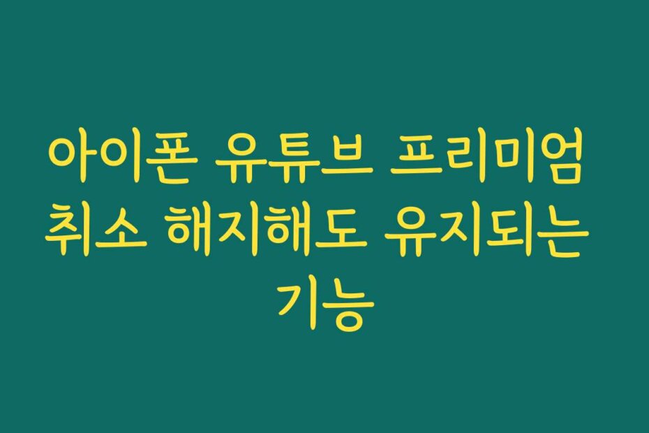 아이폰 유튜브 프리미엄 취소 해지해도 유지되는 기능