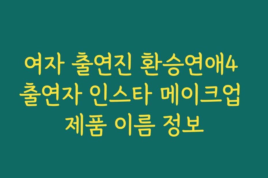 여자 출연진 환승연애4 출연자 인스타 메이크업 제품 이름 정보