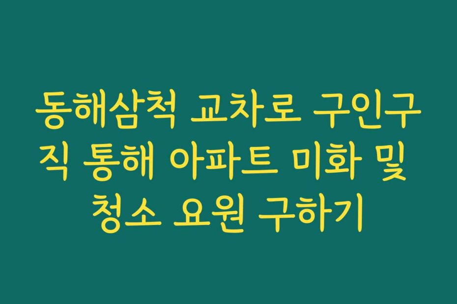 동해삼척 교차로 구인구직 통해 아파트 미화 및 청소 요원 구하기