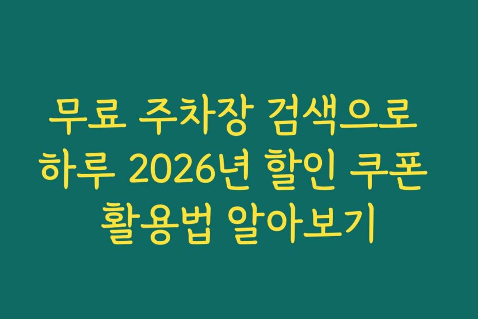 무료 주차장 검색으로 하루 2026년 할인 쿠폰 활용법 알아보기
