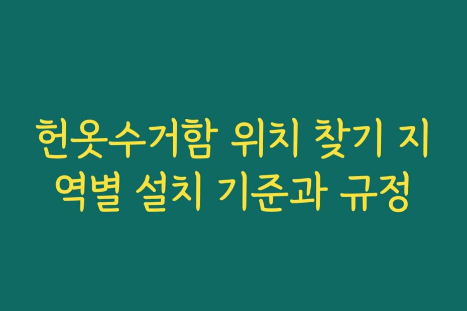 헌옷수거함 위치 찾기 지역별 설치 기준과 규정