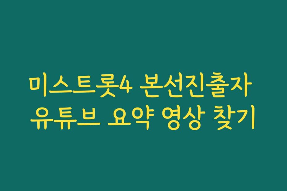 미스트롯4 본선진출자 유튜브 요약 영상 찾기