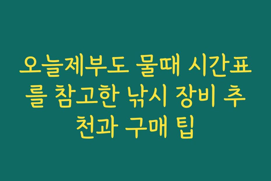 오늘제부도 물때 시간표를 참고한 낚시 장비 추천과 구매 팁