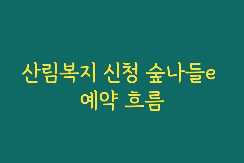 산림복지 신청 숲나들e 예약 흐름