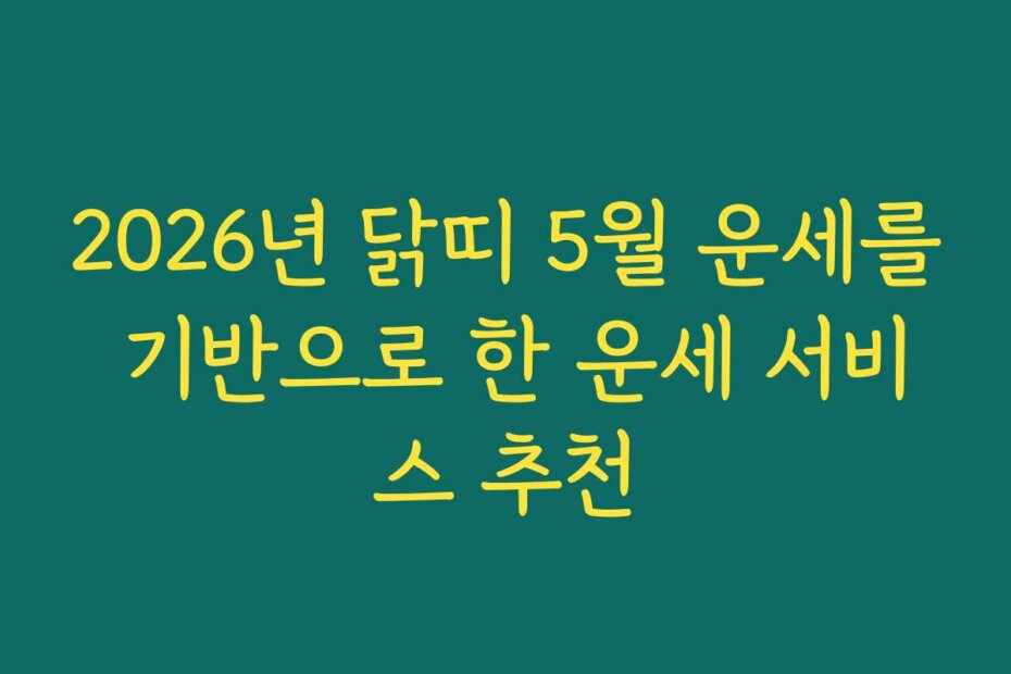 2026년 닭띠 5월 운세를 기반으로 한 운세 서비스 추천