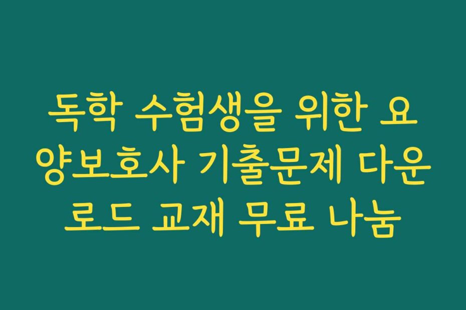 독학 수험생을 위한 요양보호사 기출문제 다운로드 교재 무료 나눔 독학 수험생을 위한 요양보호사 기출문제 다운로드 교재 무료 나눔