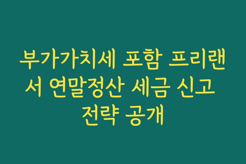부가가치세 포함 프리랜서 연말정산 세금 신고 전략 공개