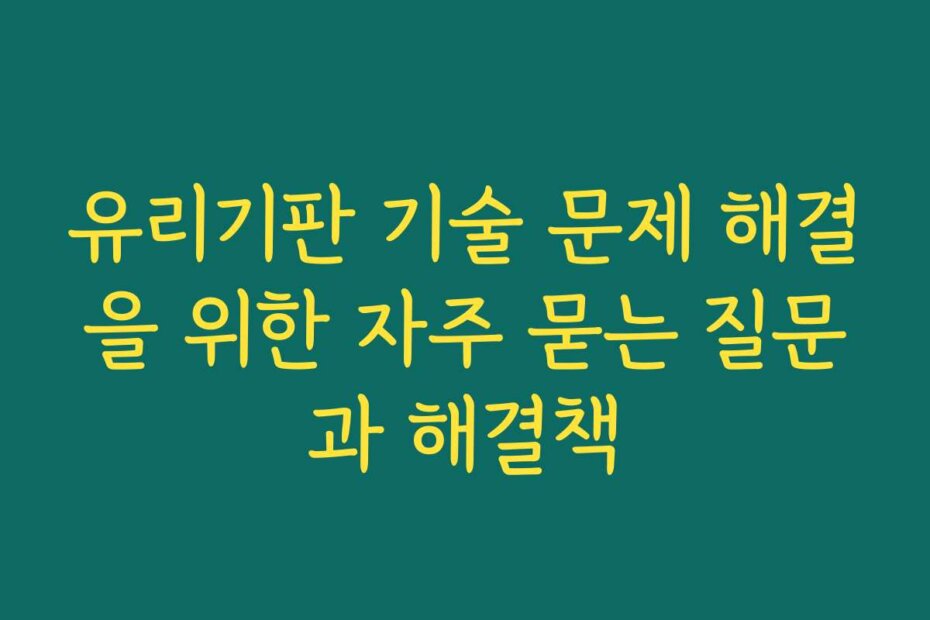유리기판 기술 문제 해결을 위한 자주 묻는 질문과 해결책