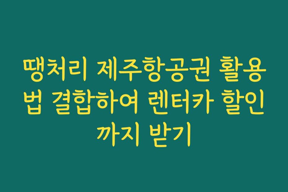땡처리 제주항공권 활용법 결합하여 렌터카 할인까지 받기