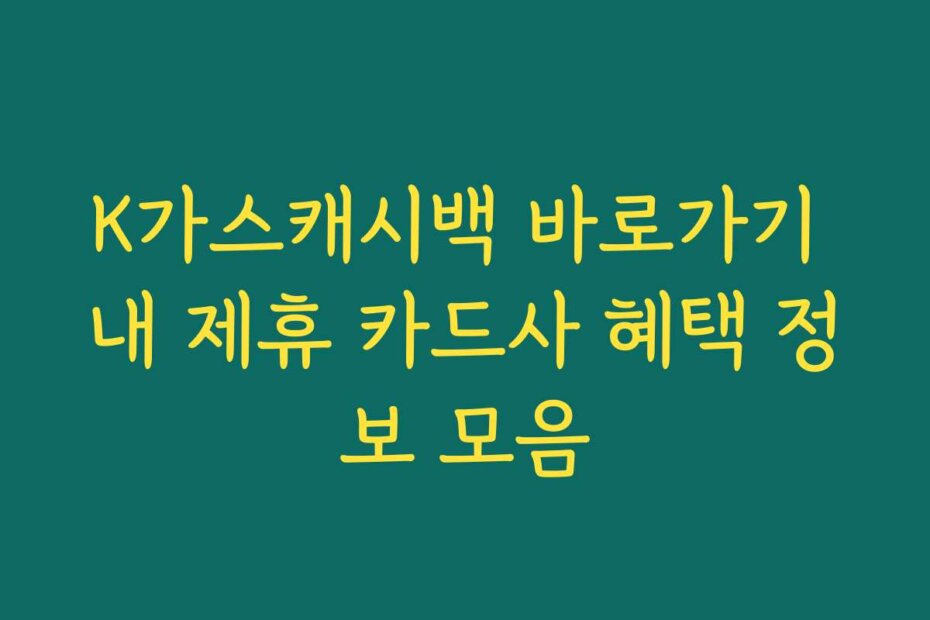 K가스캐시백 바로가기 내 제휴 카드사 혜택 정보 모음