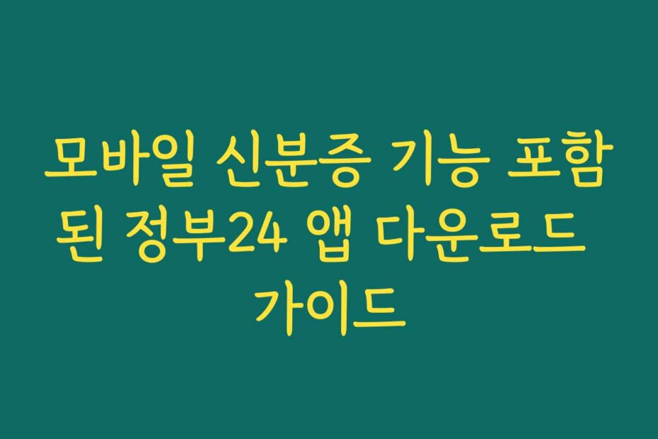 모바일 신분증 기능 포함된 정부24 앱 다운로드 가이드