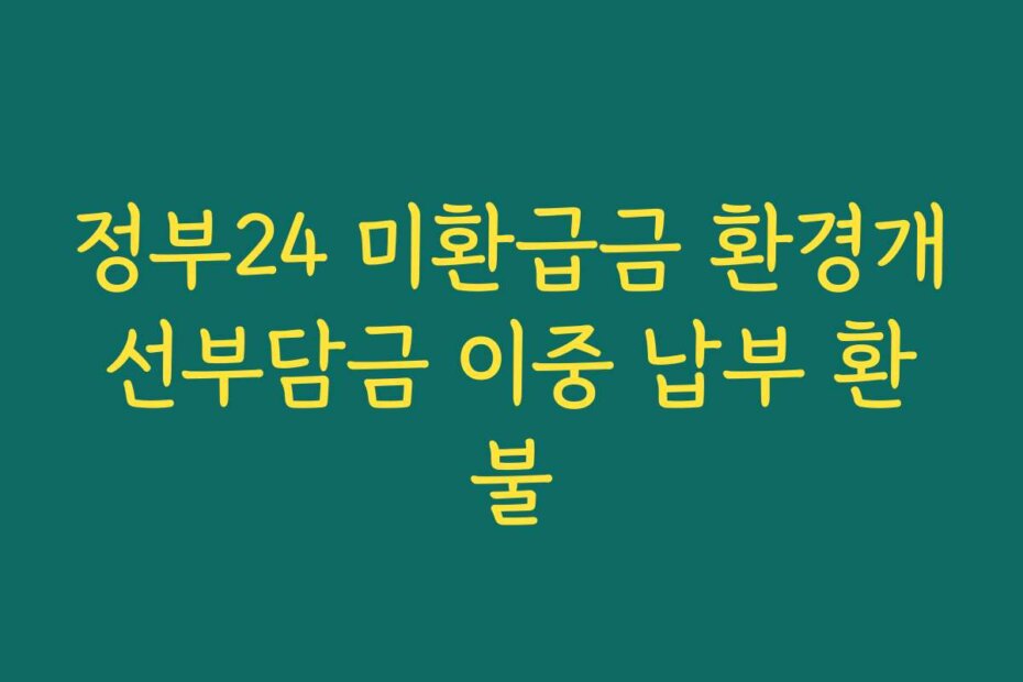 정부24 미환급금 환경개선부담금 이중 납부 환불