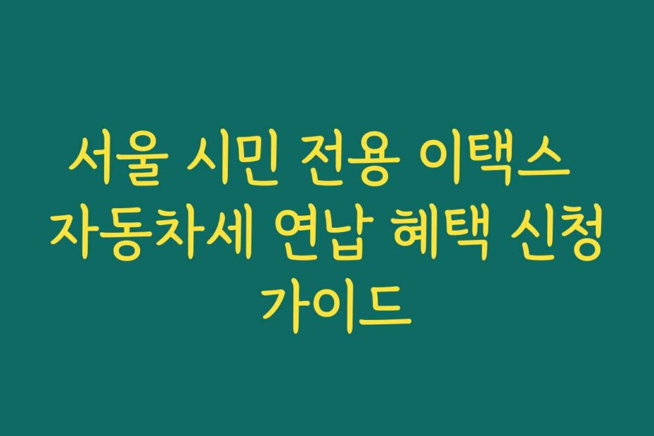 서울 시민 전용 이택스 자동차세 연납 혜택 신청 가이드