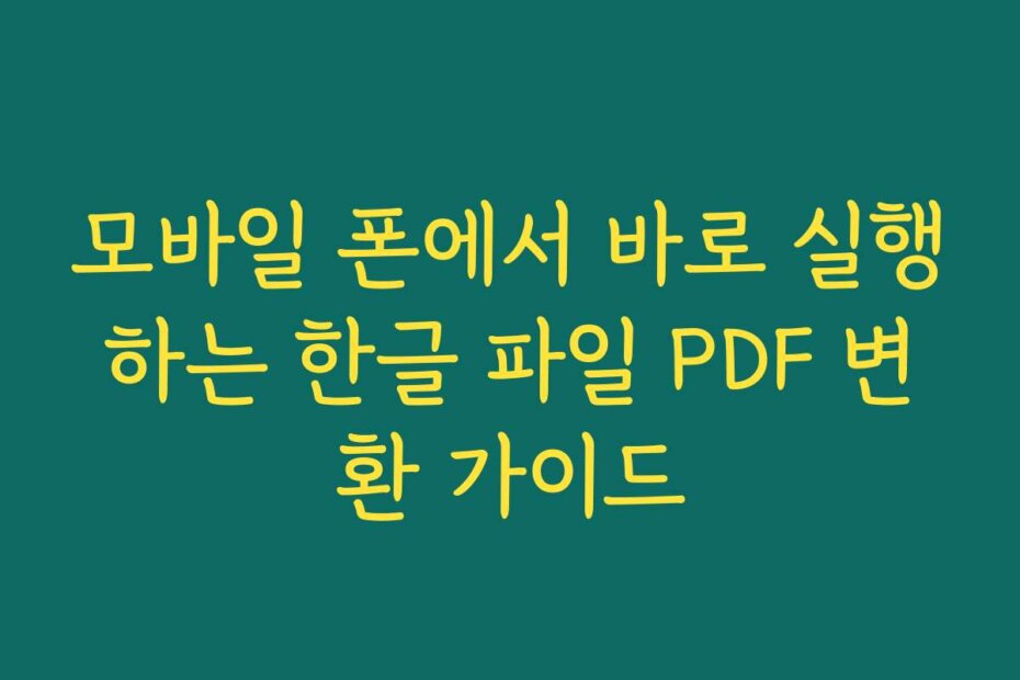 모바일 폰에서 바로 실행하는 한글 파일 PDF 변환 가이드
