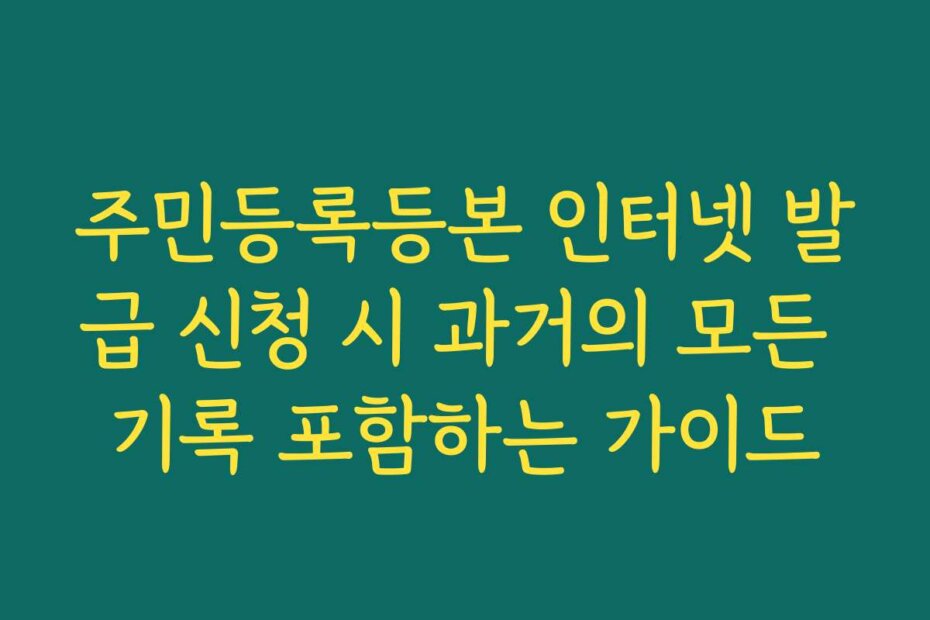 주민등록등본 인터넷 발급 신청 시 과거의 모든 기록 포함하는 가이드