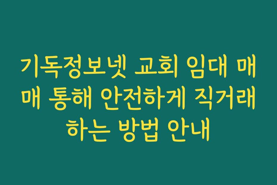 기독정보넷 교회 임대 매매 통해 안전하게 직거래하는 방법 안내