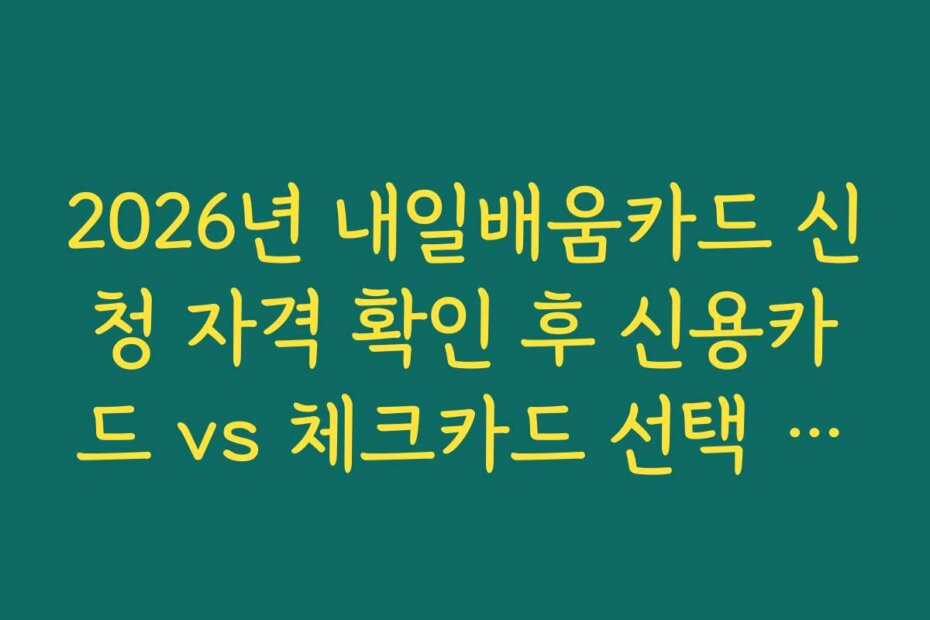 2026년 내일배움카드 신청 자격 확인 후 신용카드 vs 체크카드 선택 가이드