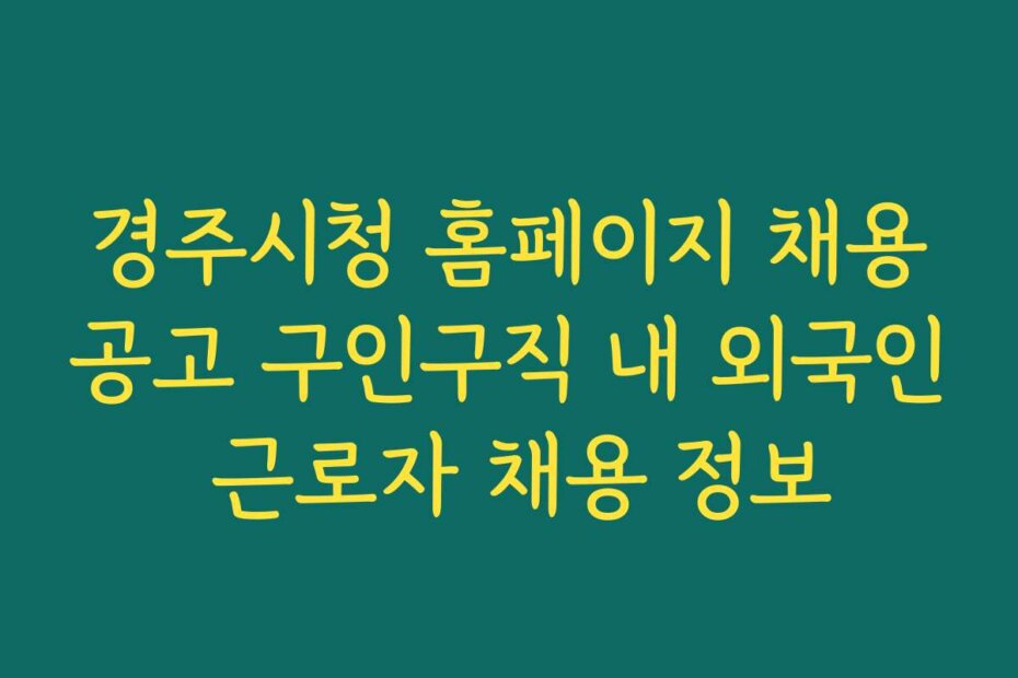 경주시청 홈페이지 채용공고 구인구직 내 외국인 근로자 채용 정보