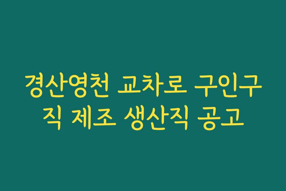 경산영천 교차로 구인구직 제조 생산직 공고