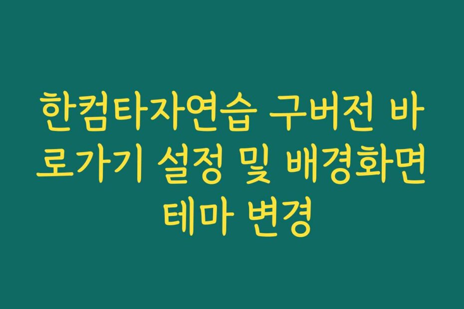 한컴타자연습 구버전 바로가기 설정 및 배경화면 테마 변경