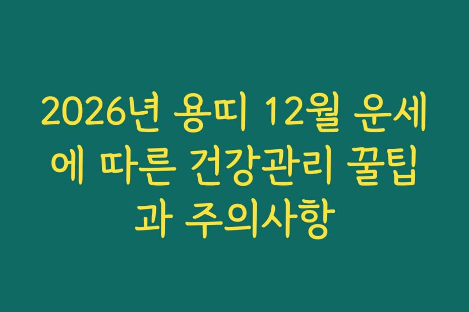 2026년 용띠 12월 운세에 따른 건강관리 꿀팁과 주의사항