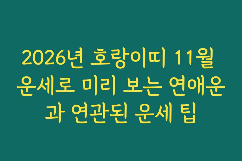 2026년 호랑이띠 11월 운세로 미리 보는 연애운과 연관된 운세 팁