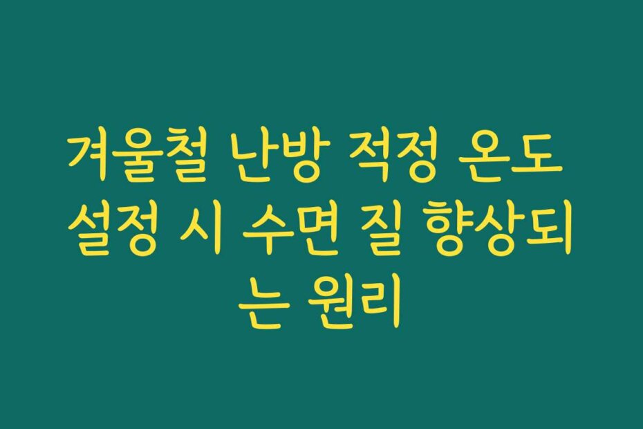 겨울철 난방 적정 온도 설정 시 수면 질 향상되는 원리