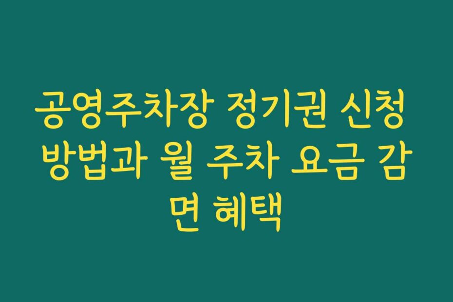 공영주차장 정기권 신청 방법과 월 주차 요금 감면 혜택