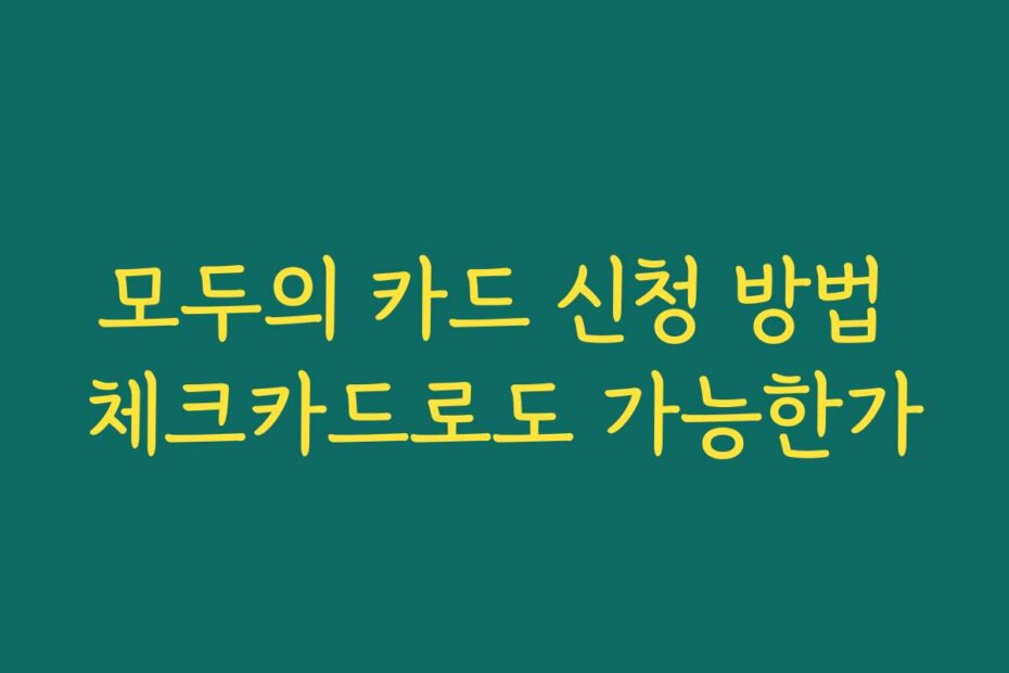 모두의 카드 신청 방법 체크카드로도 가능한가