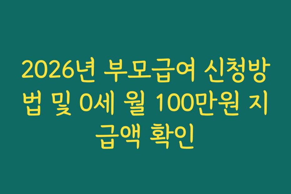 2026년 부모급여 신청방법 및 0세 월 100만원 지급액 확인