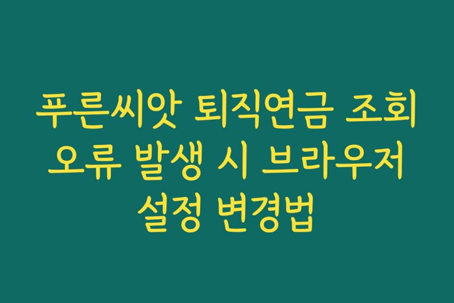 푸른씨앗 퇴직연금 조회 오류 발생 시 브라우저 설정 변경법