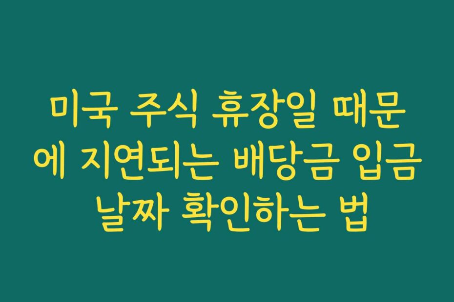 미국 주식 휴장일 때문에 지연되는 배당금 입금 날짜 확인하는 법