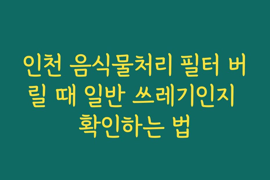 인천 음식물처리 필터 버릴 때 일반 쓰레기인지 확인하는 법