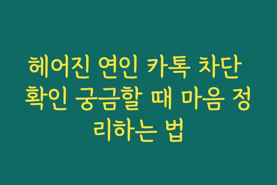 헤어진 연인 카톡 차단 확인 궁금할 때 마음 정리하는 법
