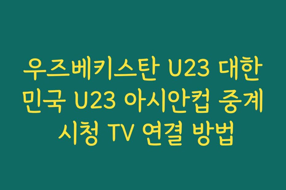 우즈베키스탄 U23 대한민국 U23 아시안컵 중계 시청 TV 연결 방법