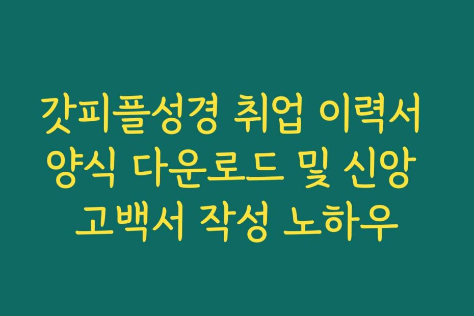 갓피플성경 취업 이력서 양식 다운로드 및 신앙 고백서 작성 노하우 갓피플성경 취업 이력서 양식 다운로드 및 신앙 고백서 작성 노하우