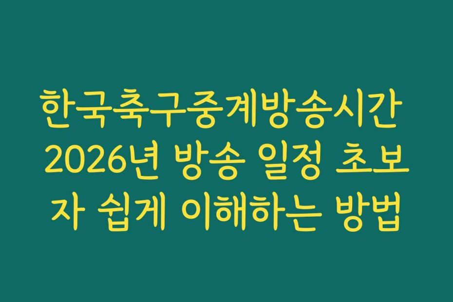 한국축구중계방송시간 2026년 방송 일정 초보자 쉽게 이해하는 방법