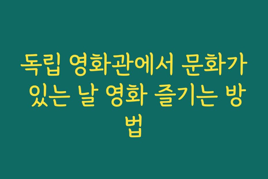독립 영화관에서 문화가 있는 날 영화 즐기는 방법