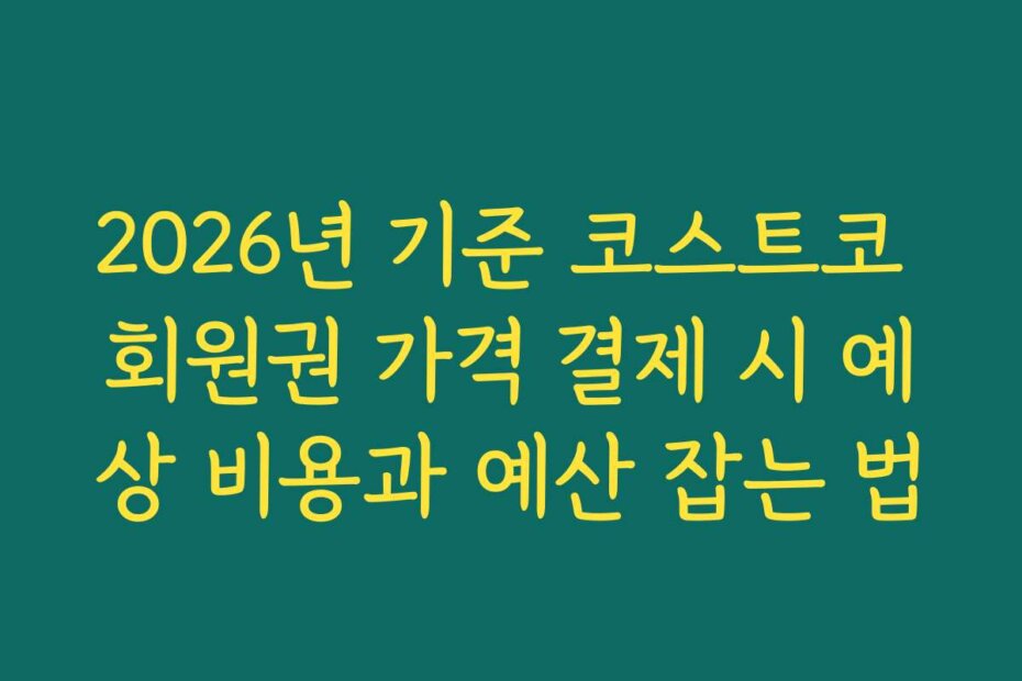 2026년 기준 코스트코 회원권 가격 결제 시 예상 비용과 예산 잡는 법