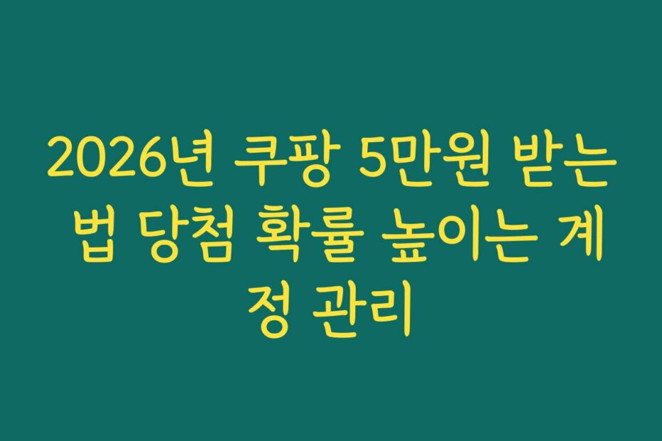 2026년 쿠팡 5만원 받는 법 당첨 확률 높이는 계정 관리