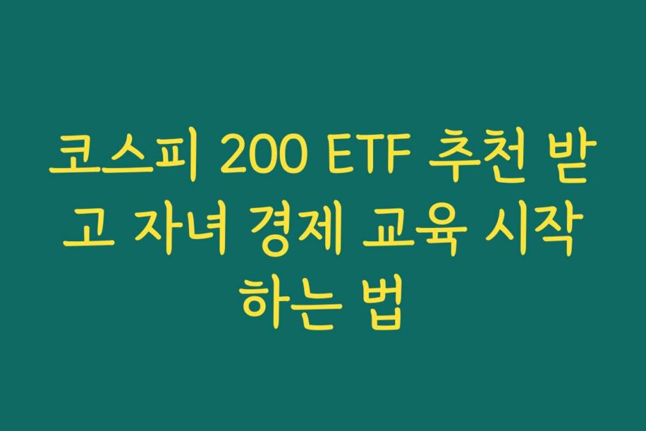 코스피 200 ETF 추천 받고 자녀 경제 교육 시작하는 법