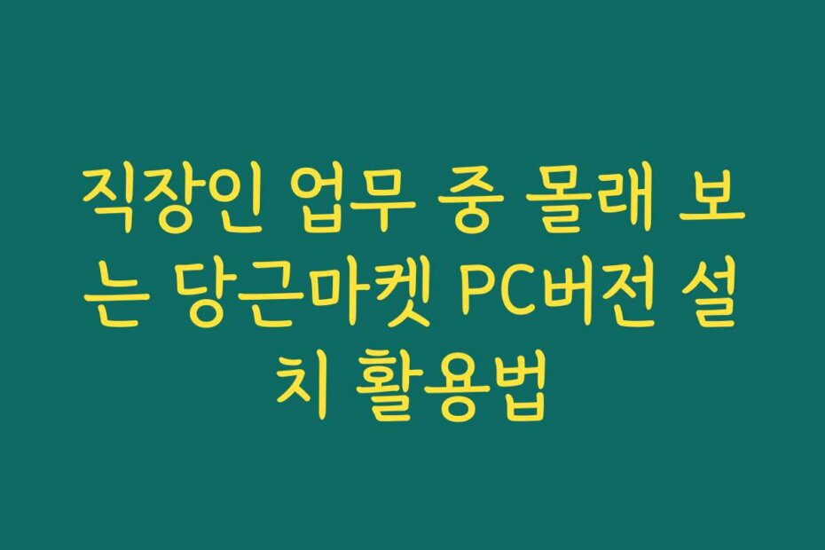 직장인 업무 중 몰래 보는 당근마켓 PC버전 설치 활용법