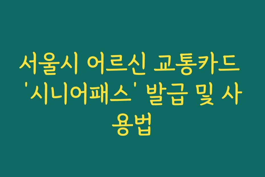 서울시 어르신 교통카드 ‘시니어패스’ 발급 및 사용법