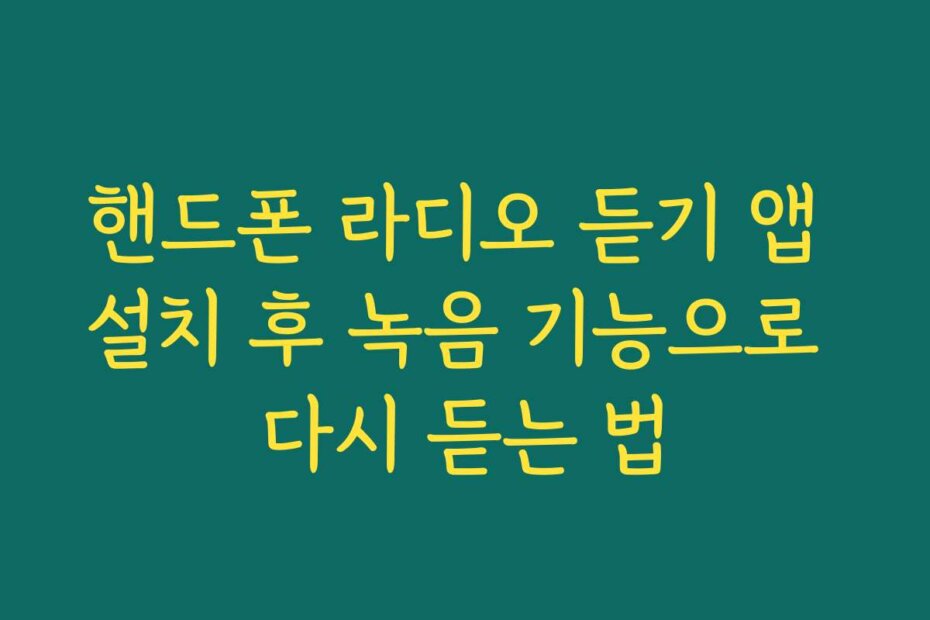 핸드폰 라디오 듣기 앱 설치 후 녹음 기능으로 다시 듣는 법
