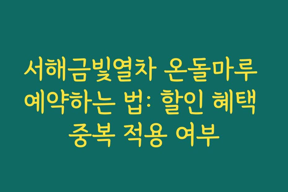 서해금빛열차 온돌마루 예약하는 법: 할인 혜택 중복 적용 여부