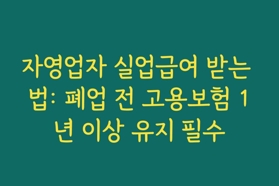 자영업자 실업급여 받는 법: 폐업 전 고용보험 1년 이상 유지 필수