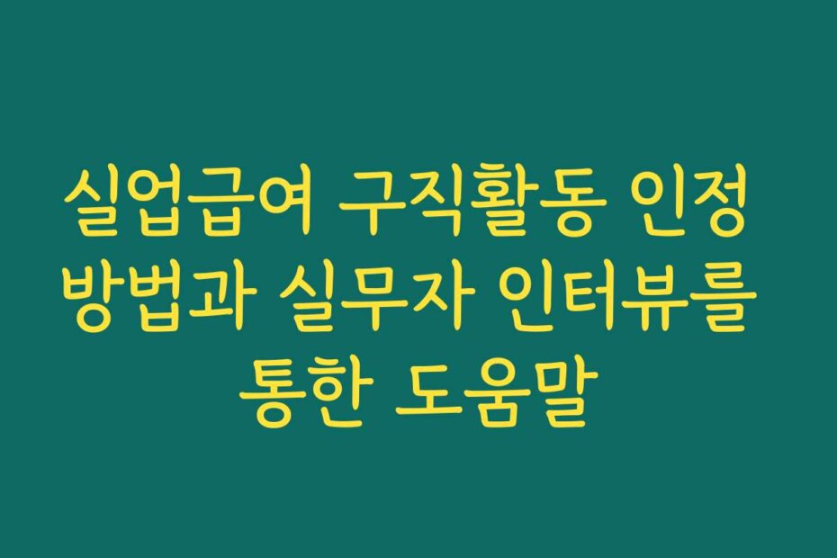 실업급여 구직활동 인정 방법과 실무자 인터뷰를 통한 도움말