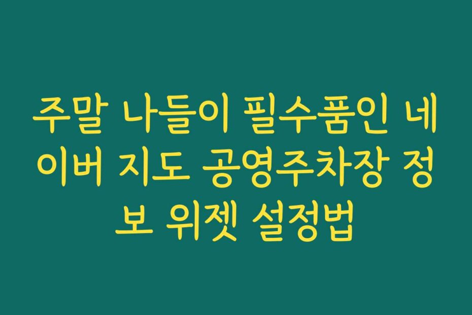 주말 나들이 필수품인 네이버 지도 공영주차장 정보 위젯 설정법