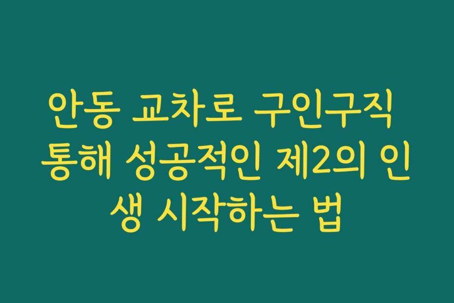 안동 교차로 구인구직 통해 성공적인 제2의 인생 시작하는 법