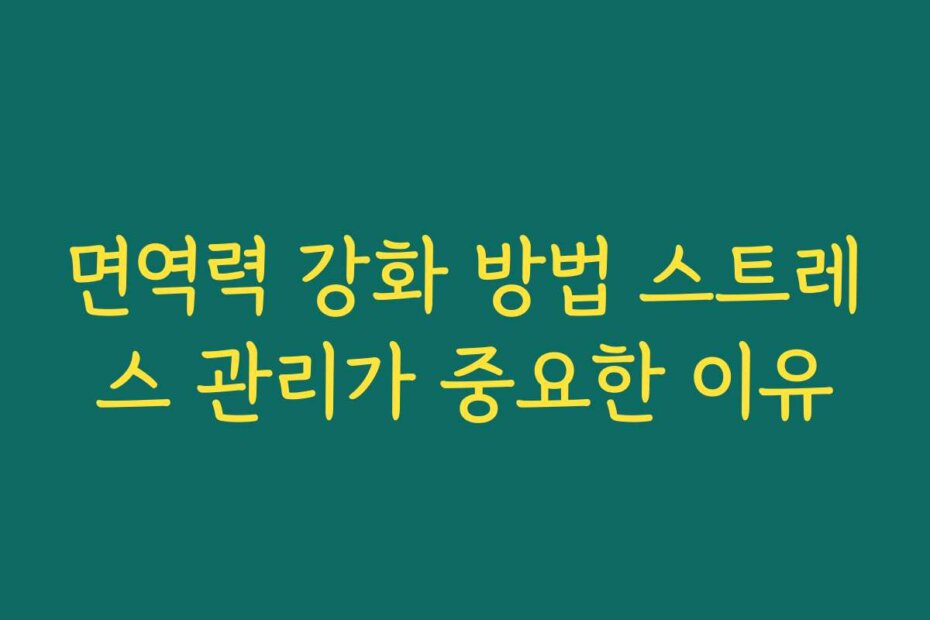 면역력 강화 방법 스트레스 관리가 중요한 이유